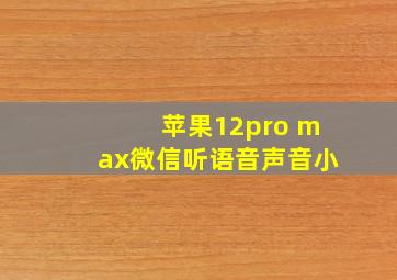 苹果12pro max微信听语音声音小